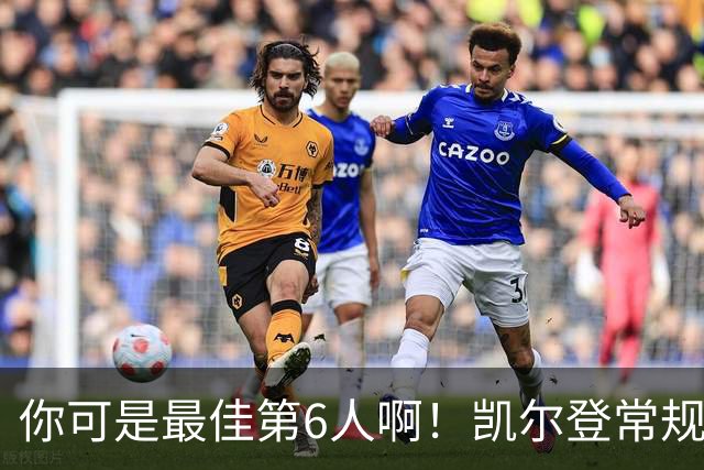 你可是最佳第6人啊！凯尔登常规赛场均13.2分 总决赛狂跌至4.4分